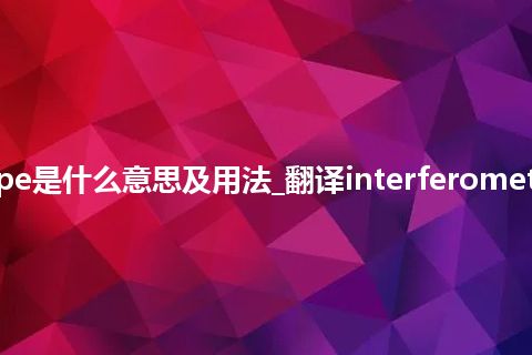 interferometer microscope是什么意思及用法_翻译interferometer microscope的意思_用法