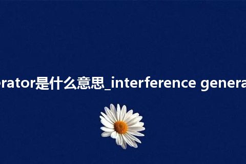 interference generator是什么意思_interference generator的中文解释_用法