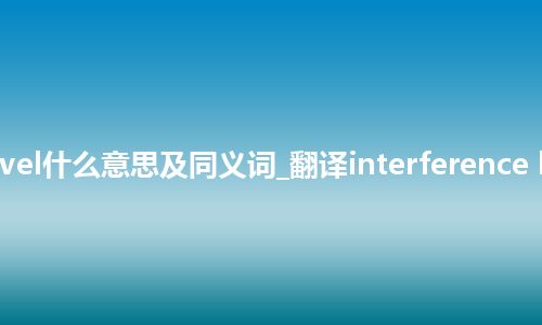 interference level什么意思及同义词_翻译interference level的意思_用法