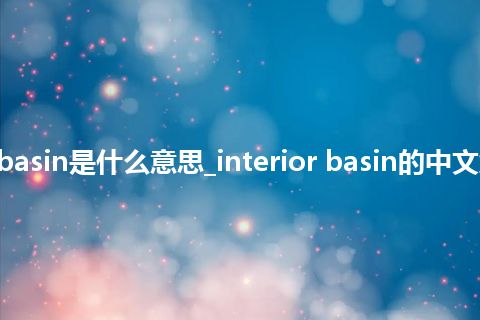 interior basin是什么意思_interior basin的中文解释_用法