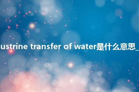 interlacustrine transfer of water是什么意思_中文意思