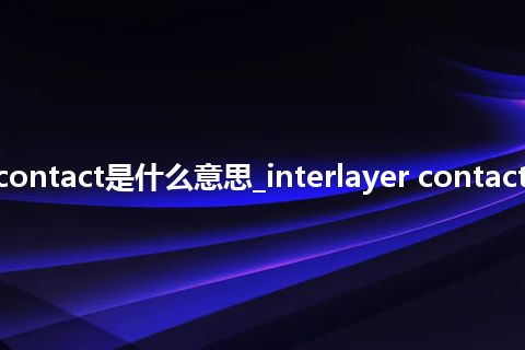 interlayer contact是什么意思_interlayer contact的意思_用法