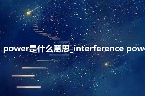 interference power是什么意思_interference power的意思_用法