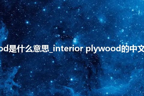 interior plywood是什么意思_interior plywood的中文翻译及音标_用法